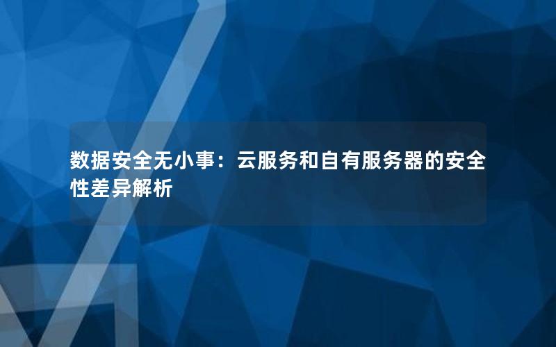数据安全无小事：云服务和自有服务器的安全性差异解析