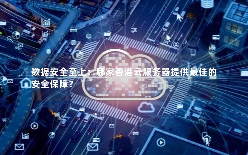 数据安全至上：哪家香港云服务器提供最佳的安全保障？