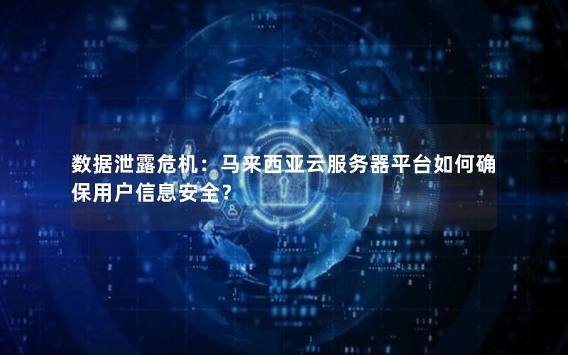 数据泄露危机：马来西亚云服务器平台如何确保用户信息安全？