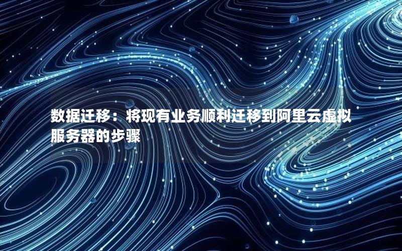 数据迁移：将现有业务顺利迁移到阿里云虚拟服务器的步骤
