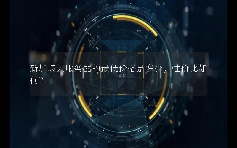 新加坡云服务器的最低价格是多少，性价比如何？