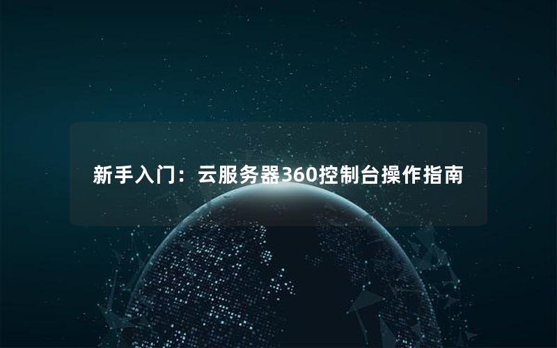 新手入门：云服务器360控制台操作指南