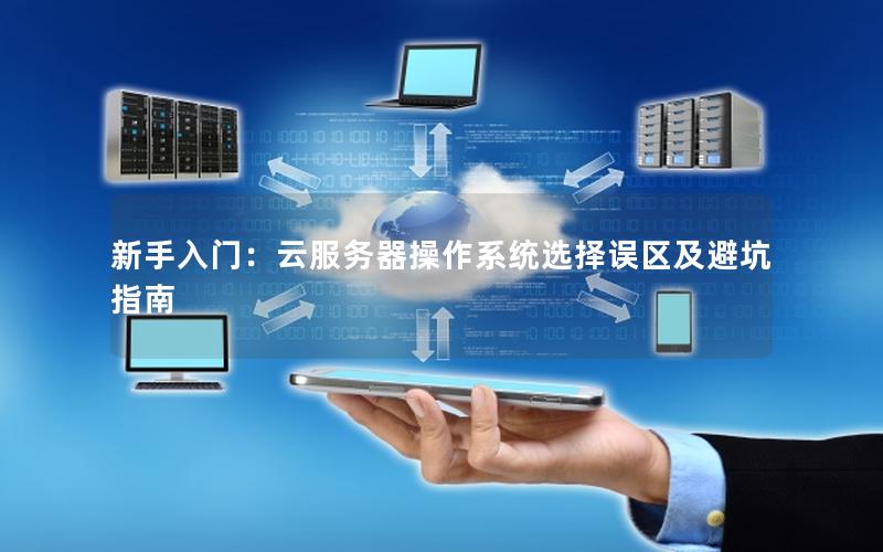 新手入门：云服务器操作系统选择误区及避坑指南