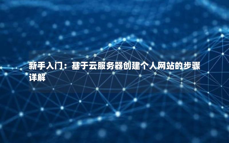 新手入门：基于云服务器创建个人网站的步骤详解