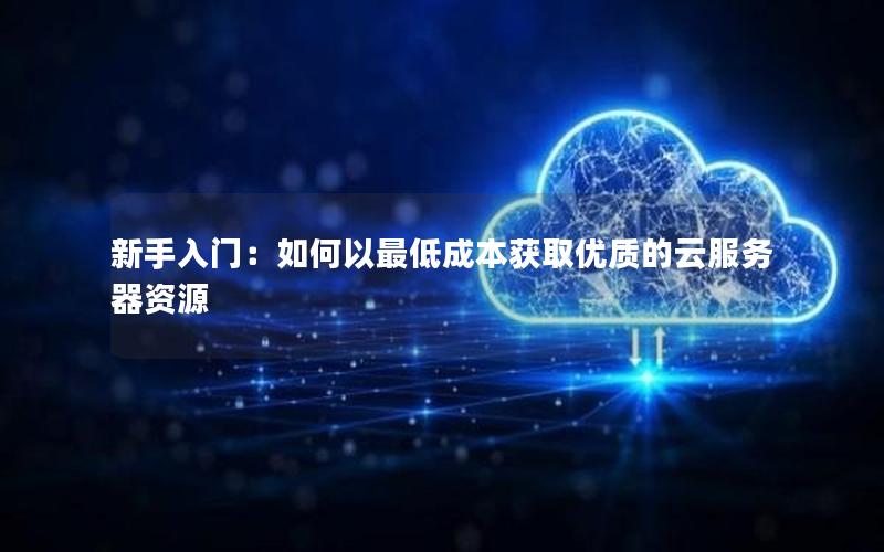 新手入门：如何以最低成本获取优质的云服务器资源