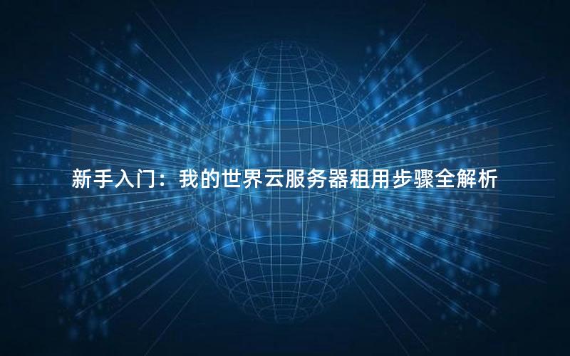 新手入门：我的世界云服务器租用步骤全解析