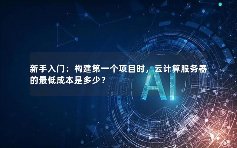 新手入门：构建第一个项目时，云计算服务器的最低成本是多少？