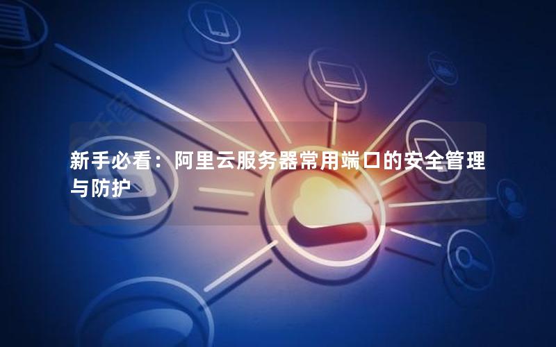 新手必看：阿里云服务器常用端口的安全管理与防护