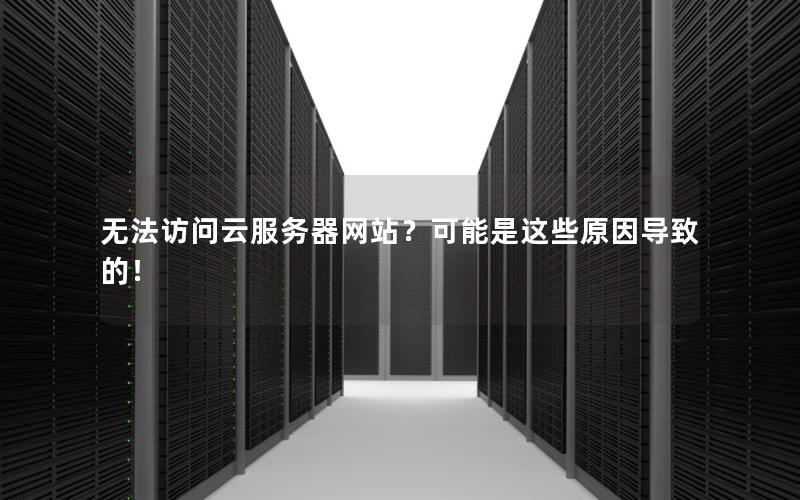 无法访问云服务器网站？可能是这些原因导致的！