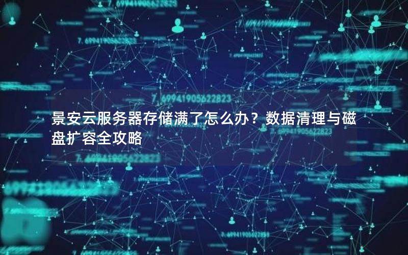 景安云服务器存储满了怎么办？数据清理与磁盘扩容全攻略