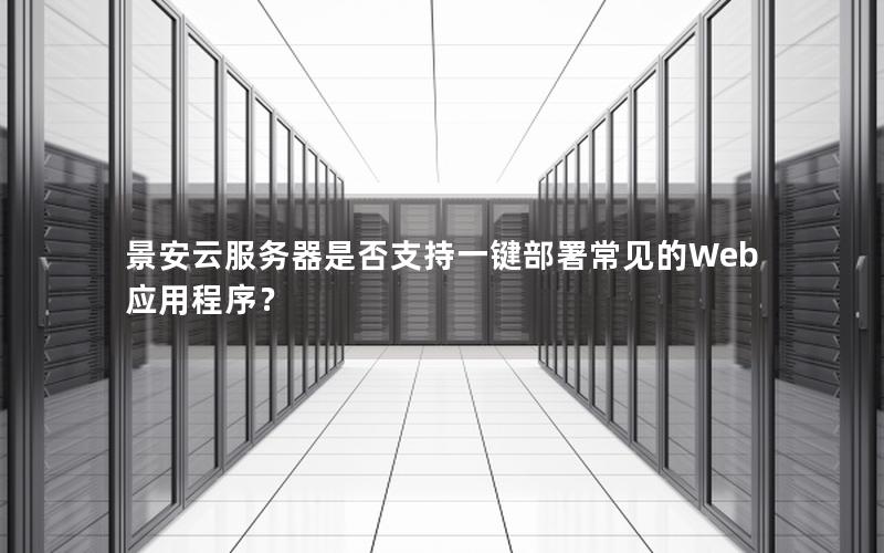 景安云服务器是否支持一键部署常见的Web应用程序？