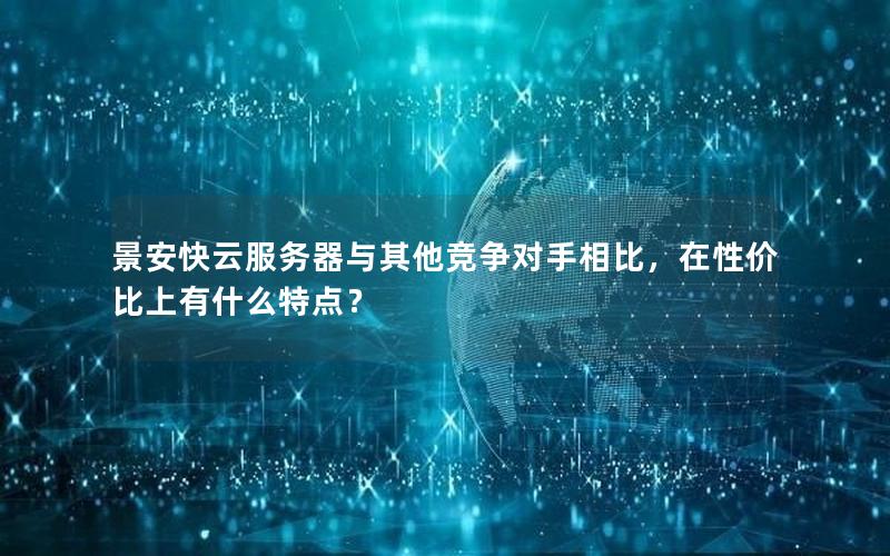 景安快云服务器与其他竞争对手相比，在性价比上有什么特点？