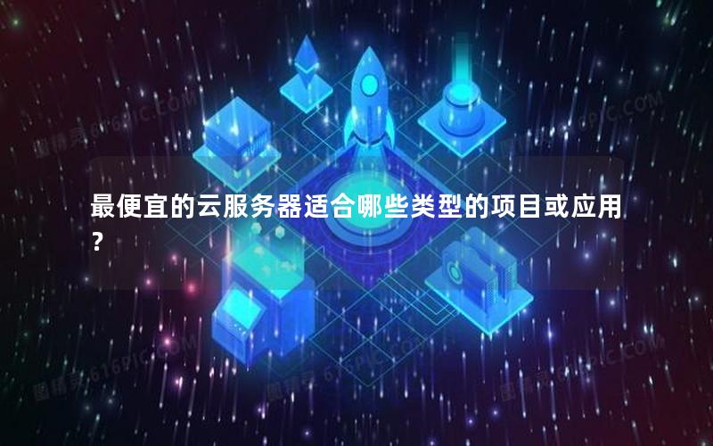 最便宜的云服务器适合哪些类型的项目或应用？
