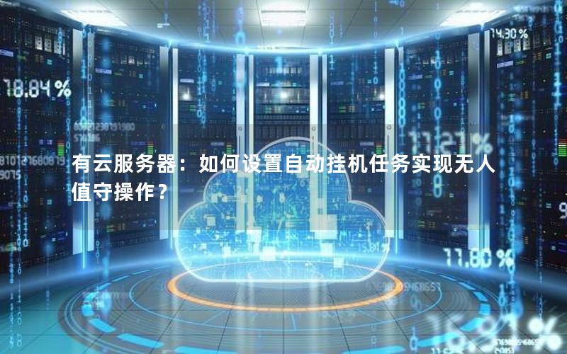 有云服务器：如何设置自动挂机任务实现无人值守操作？
