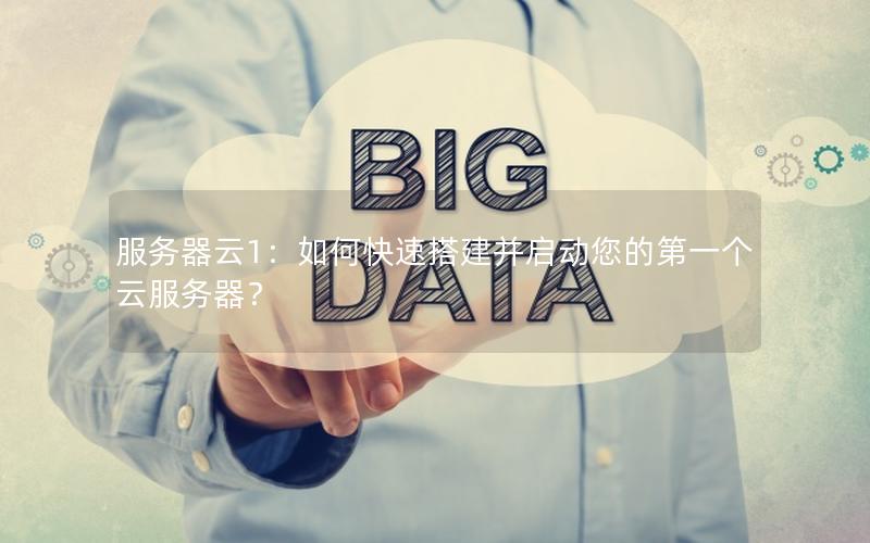 服务器云1：如何快速搭建并启动您的第一个云服务器？