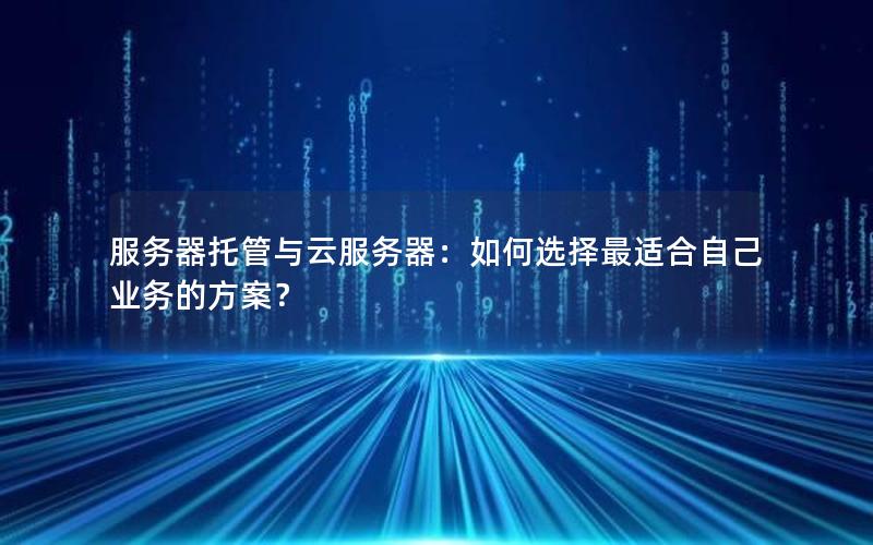 服务器托管与云服务器：如何选择最适合自己业务的方案？