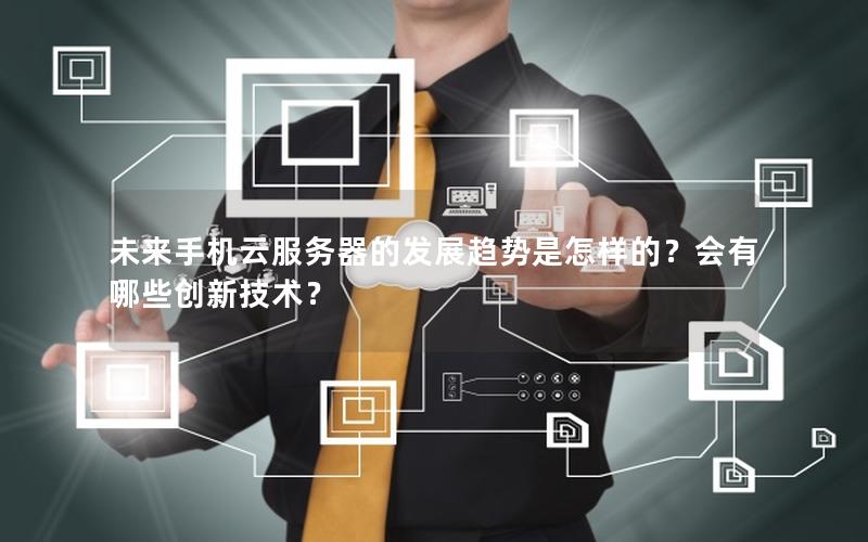 未来手机云服务器的发展趋势是怎样的？会有哪些创新技术？