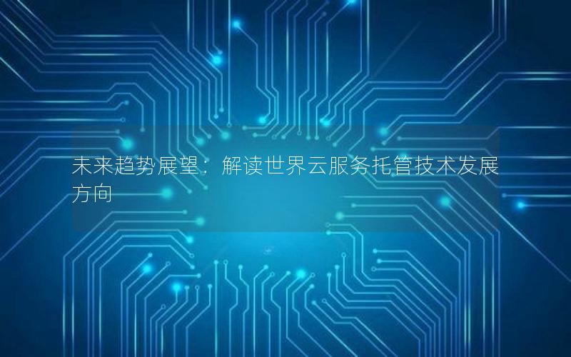 未来趋势展望：解读世界云服务托管技术发展方向