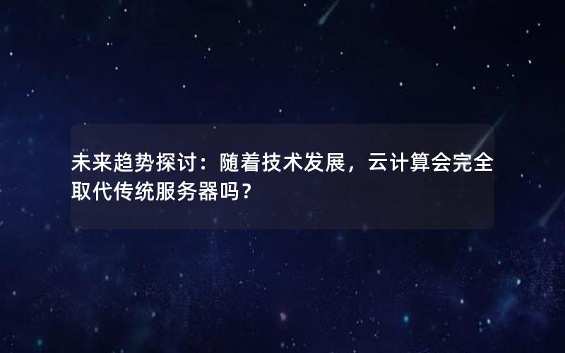 未来趋势探讨：随着技术发展，云计算会完全取代传统服务器吗？