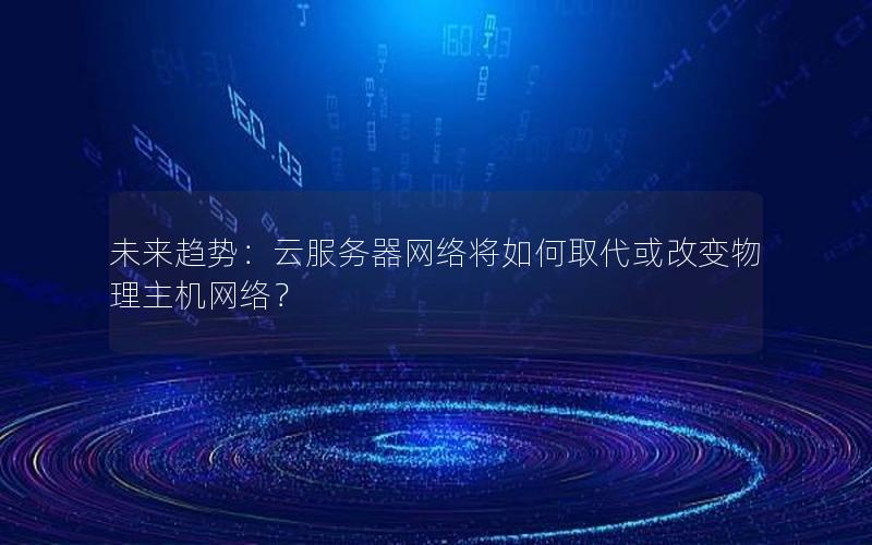 未来趋势：云服务器网络将如何取代或改变物理主机网络？