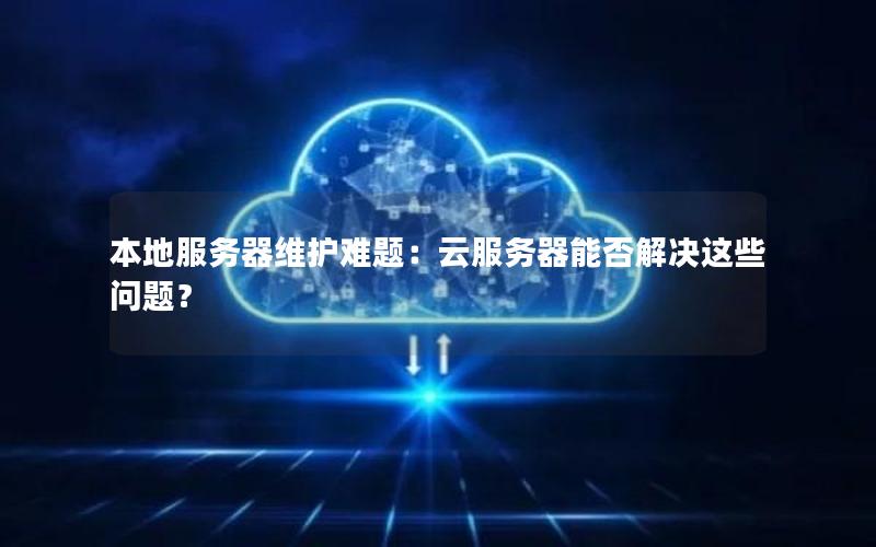 本地服务器维护难题：云服务器能否解决这些问题？