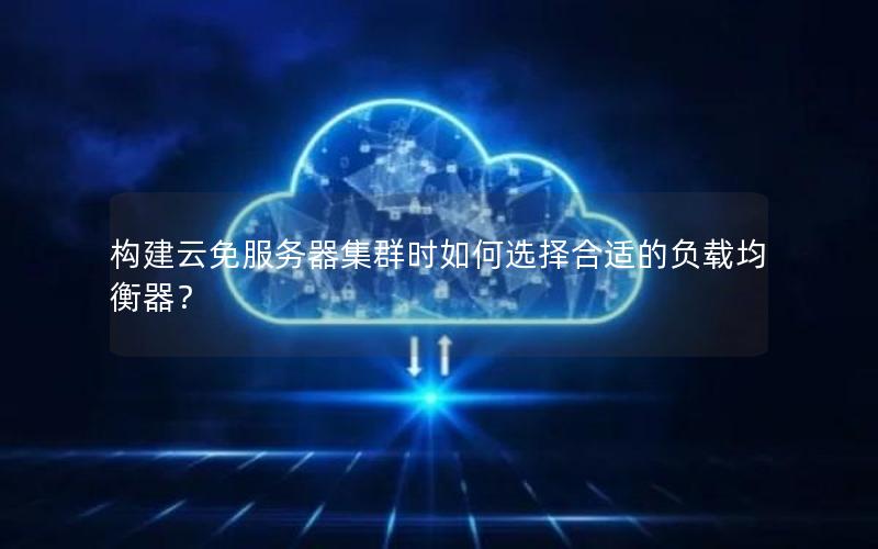 构建云免服务器集群时如何选择合适的负载均衡器？