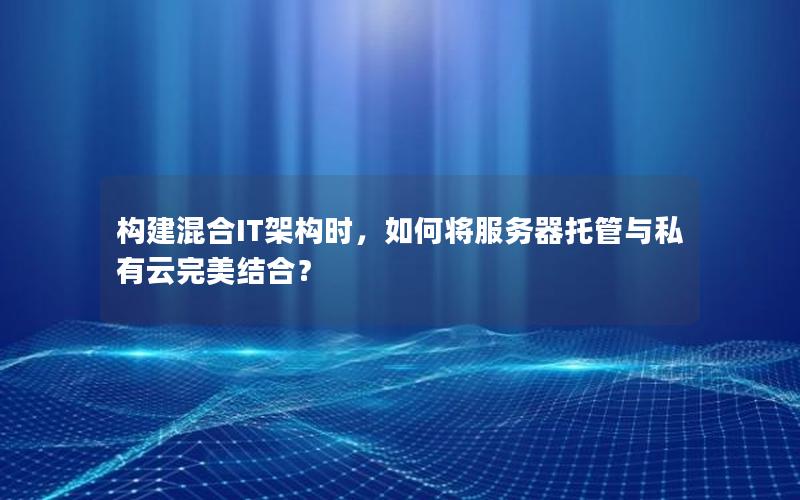 构建混合IT架构时，如何将服务器托管与私有云完美结合？