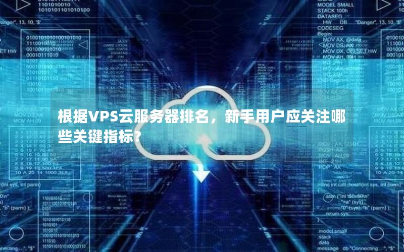 根据VPS云服务器排名，新手用户应关注哪些关键指标？