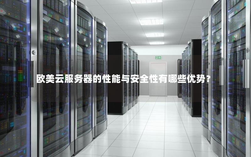 欧美云服务器的性能与安全性有哪些优势？
