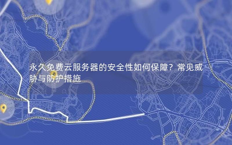 永久免费云服务器的安全性如何保障？常见威胁与防护措施