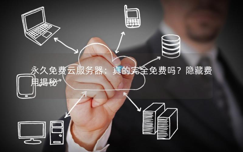永久免费云服务器：真的完全免费吗？隐藏费用揭秘