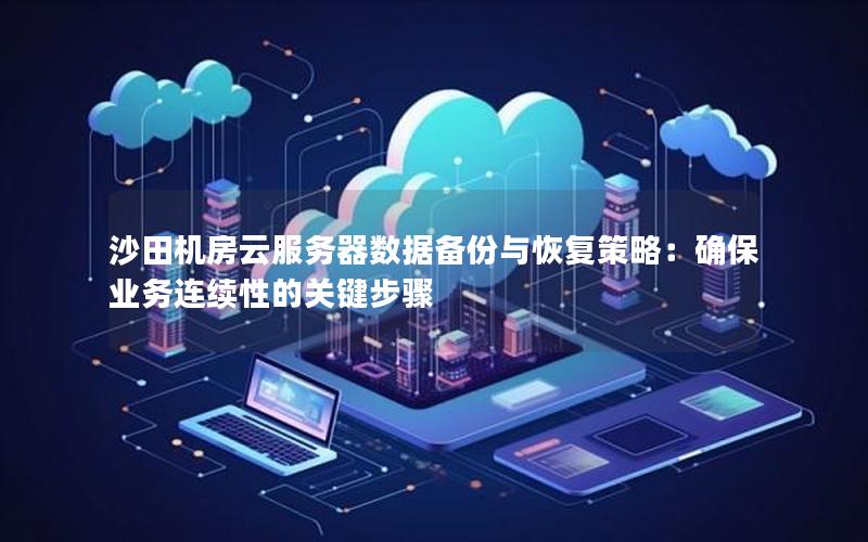 沙田机房云服务器数据备份与恢复策略：确保业务连续性的关键步骤