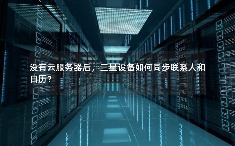 没有云服务器后，三星设备如何同步联系人和日历？
