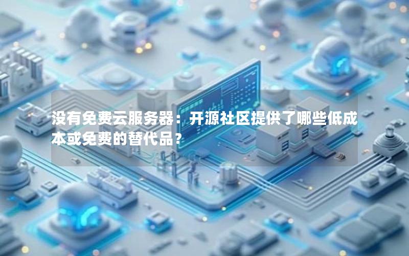 没有免费云服务器：开源社区提供了哪些低成本或免费的替代品？
