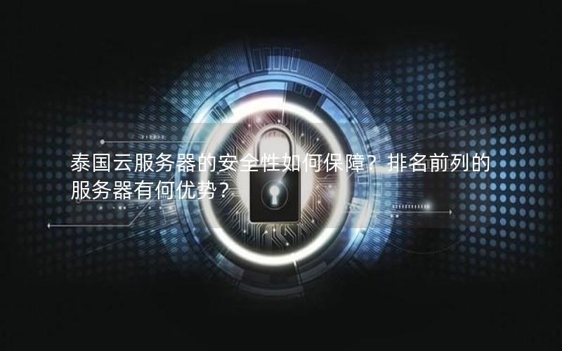 泰国云服务器的安全性如何保障？排名前列的服务器有何优势？