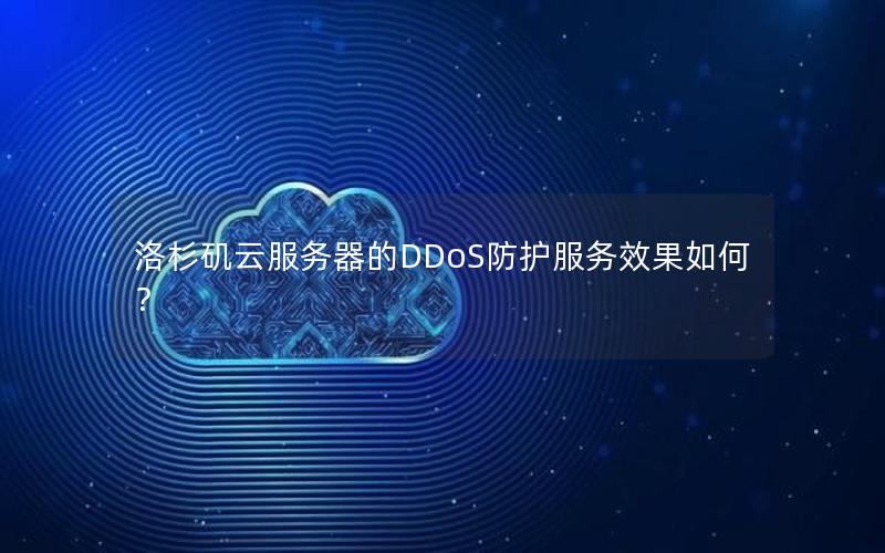 洛杉矶云服务器的DDoS防护服务效果如何？