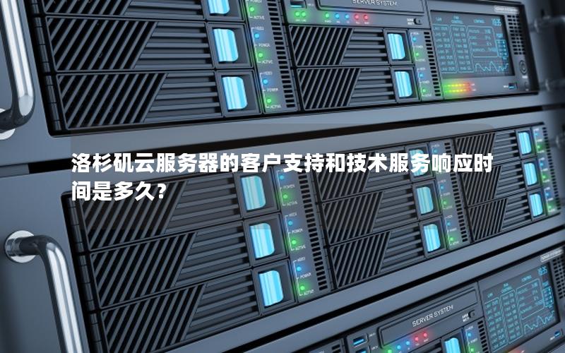 洛杉矶云服务器的客户支持和技术服务响应时间是多久？
