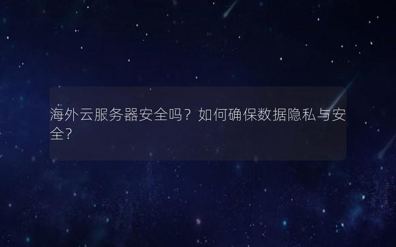 海外云服务器安全吗？如何确保数据隐私与安全？