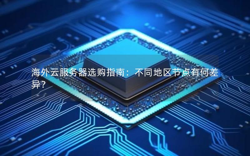 海外云服务器选购指南：不同地区节点有何差异？
