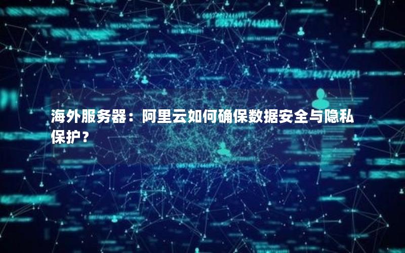海外服务器：阿里云如何确保数据安全与隐私保护？