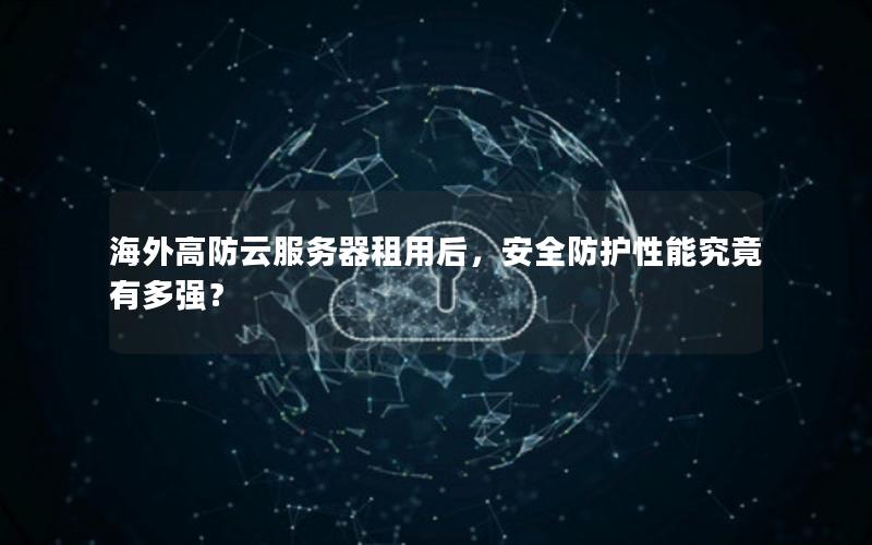 海外高防云服务器租用后，安全防护性能究竟有多强？