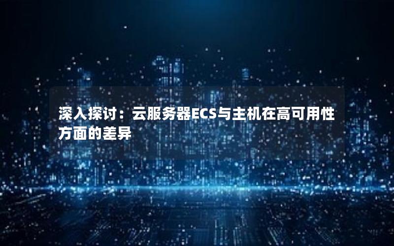 深入探讨：云服务器ECS与主机在高可用性方面的差异