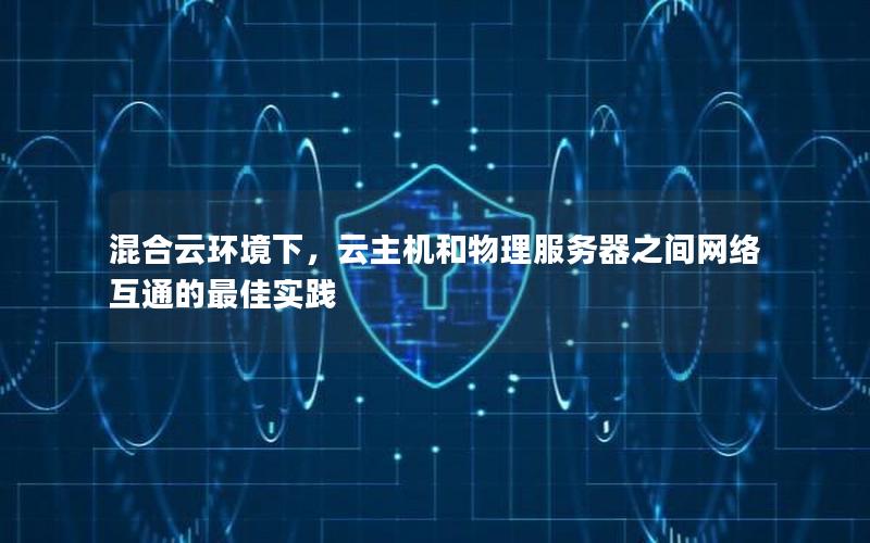 混合云环境下，云主机和物理服务器之间网络互通的最佳实践