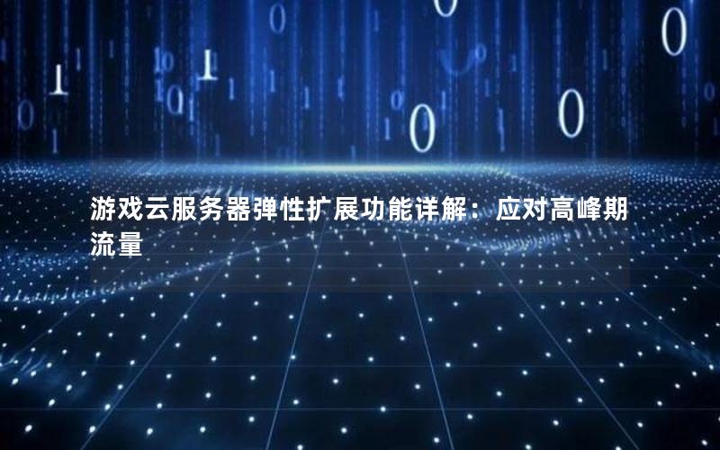 游戏云服务器弹性扩展功能详解：应对高峰期流量