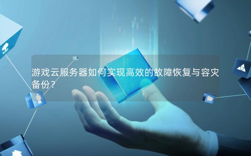 游戏云服务器如何实现高效的故障恢复与容灾备份？