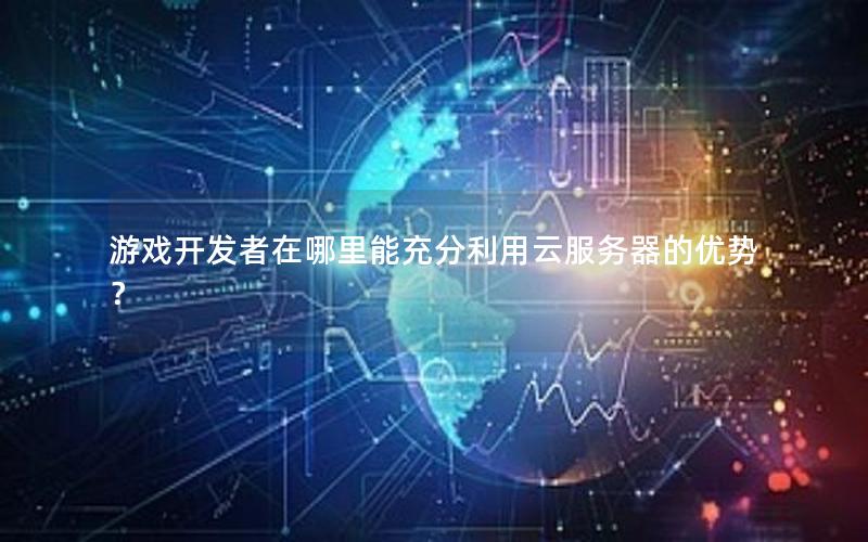游戏开发者在哪里能充分利用云服务器的优势？
