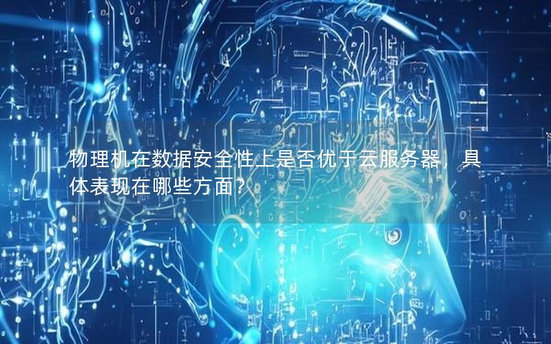 物理机在数据安全性上是否优于云服务器，具体表现在哪些方面？