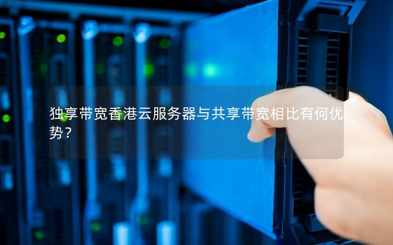 独享带宽香港云服务器与共享带宽相比有何优势？
