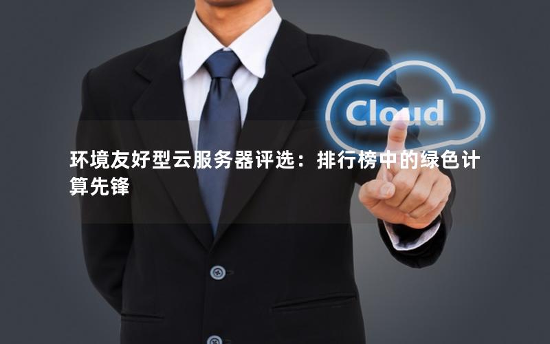 环境友好型云服务器评选：排行榜中的绿色计算先锋