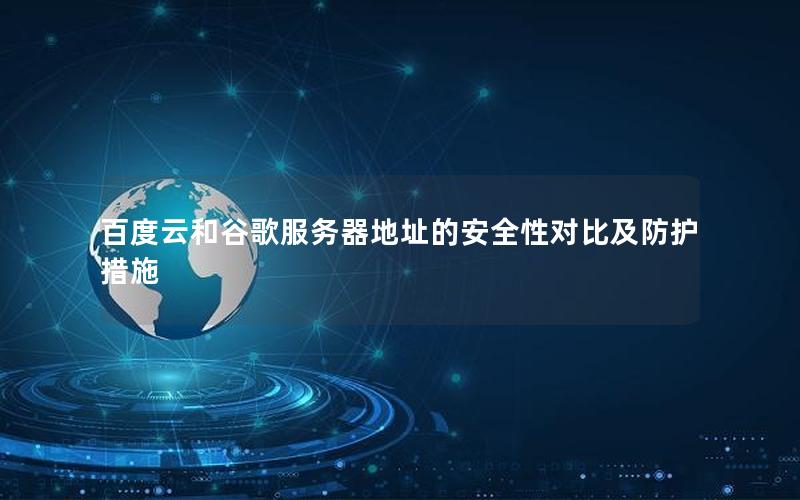 百度云和谷歌服务器地址的安全性对比及防护措施